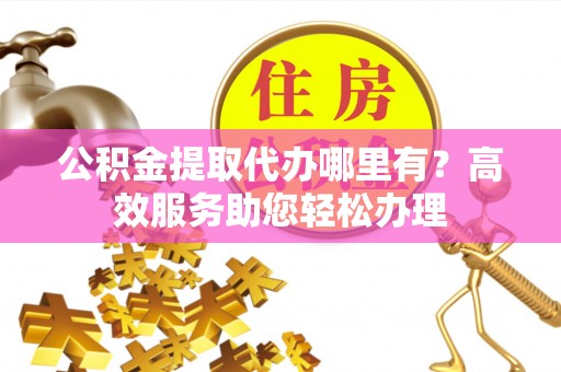 灵台公积金提取代办哪里有？高效服务助您轻松办理