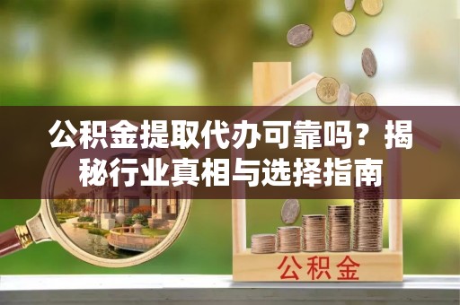 灵台公积金提取代办可靠吗？揭秘行业真相与选择指南