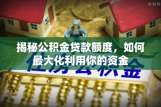 灵台揭秘公积金贷款额度，如何最大化利用你的资金