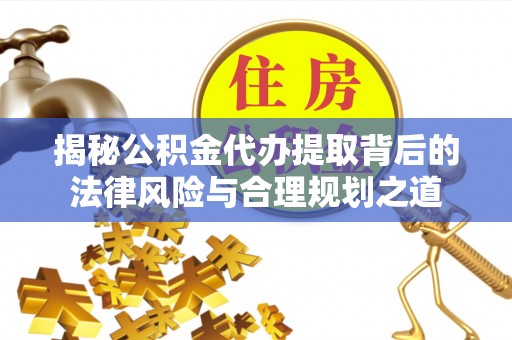 灵台揭秘公积金代办提取背后的法律风险与合理规划之道