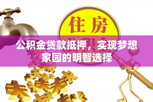 灵台公积金贷款抵押，实现梦想家园的明智选择