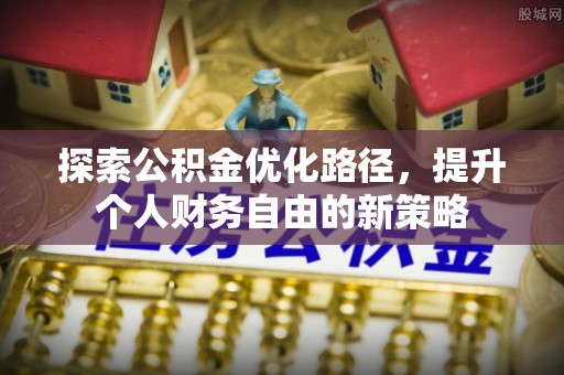 灵台探索公积金优化路径，提升个人财务自由的新策略