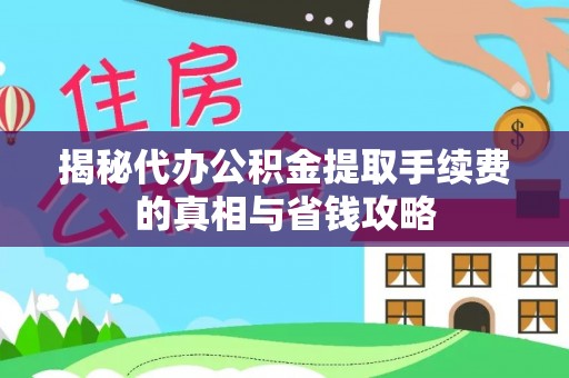 灵台揭秘代办公积金提取手续费的真相与省钱攻略