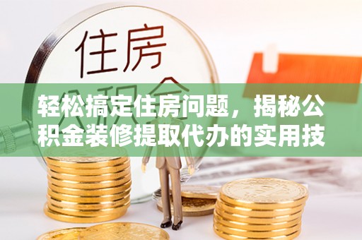 灵台轻松搞定住房问题，揭秘公积金装修提取代办的实用技巧