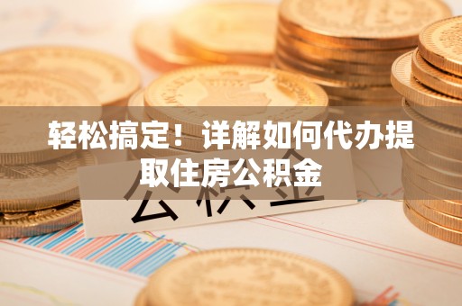 灵台轻松搞定！详解如何代办提取住房公积金