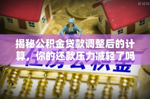 灵台揭秘公积金贷款调整后的计算，你的还款压力减轻了吗？