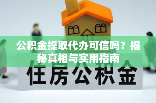 灵台公积金提取代办可信吗？揭秘真相与实用指南