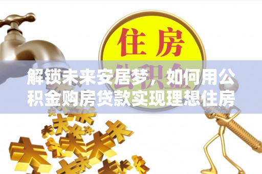 灵台解锁未来安居梦，如何用公积金购房贷款实现理想住房计划
