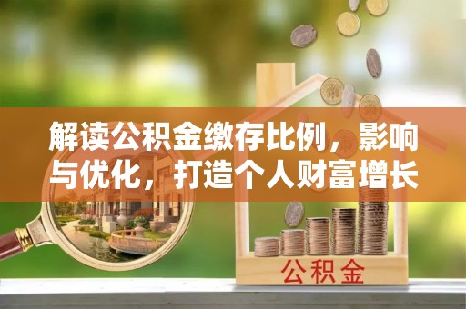 灵台解读公积金缴存比例，影响与优化，打造个人财富增长新引擎