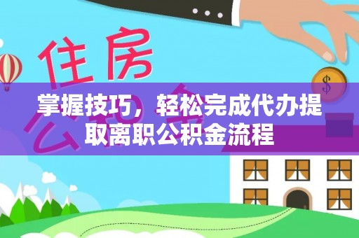 灵台掌握技巧，轻松完成代办提取离职公积金流程