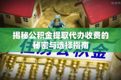 灵台揭秘公积金提取代办收费的秘密与选择指南
