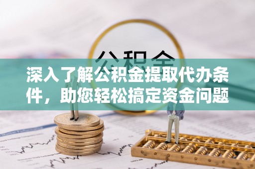 灵台深入了解公积金提取代办条件，助您轻松搞定资金问题