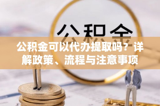 灵台公积金可以代办提取吗？详解政策、流程与注意事项