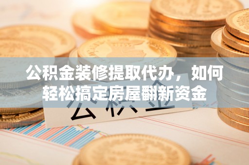 灵台公积金装修提取代办，如何轻松搞定房屋翻新资金