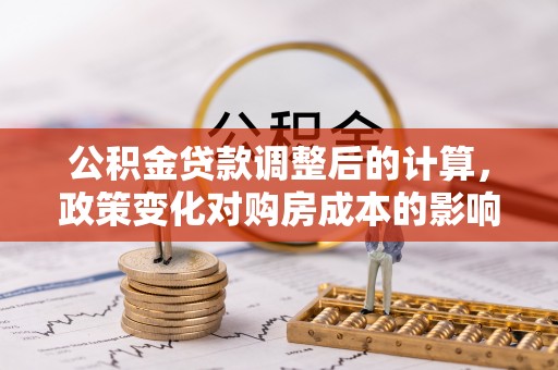 灵台公积金贷款调整后的计算，政策变化对购房成本的影响与应对策略