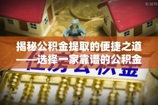灵台揭秘公积金提取的便捷之道——选择一家靠谱的公积金提取代办公司