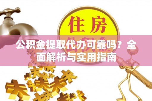 灵台公积金提取代办可靠吗？全面解析与实用指南