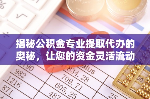 灵台揭秘公积金专业提取代办的奥秘，让您的资金灵活流动
