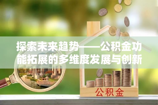灵台探索未来趋势——公积金功能拓展的多维度发展与创新