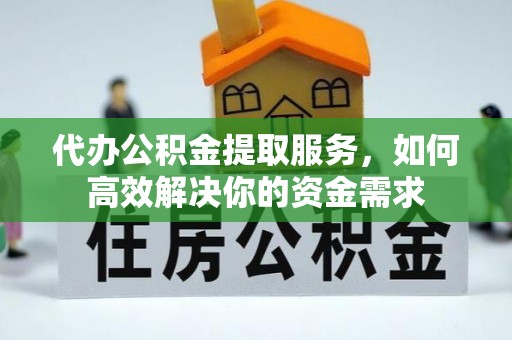灵台代办公积金提取服务，如何高效解决你的资金需求