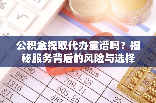 灵台公积金提取代办靠谱吗？揭秘服务背后的风险与选择