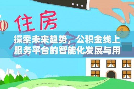 灵台探索未来趋势，公积金线上服务平台的智能化发展与用户便利性提升