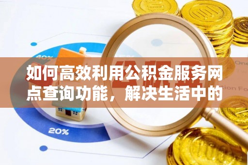 灵台如何高效利用公积金服务网点查询功能，解决生活中的资金难题