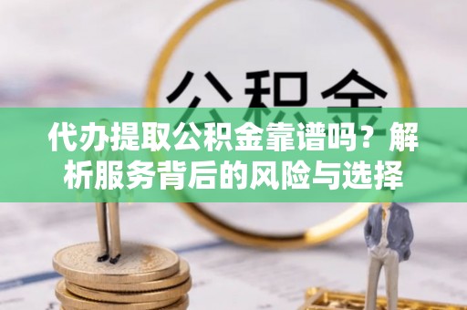 灵台代办提取公积金靠谱吗？解析服务背后的风险与选择