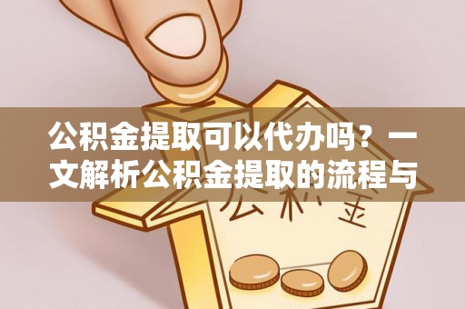 灵台公积金提取可以代办吗？一文解析公积金提取的流程与注意事项