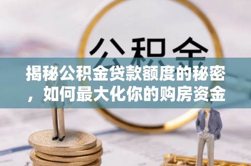 灵台揭秘公积金贷款额度的秘密，如何最大化你的购房资金