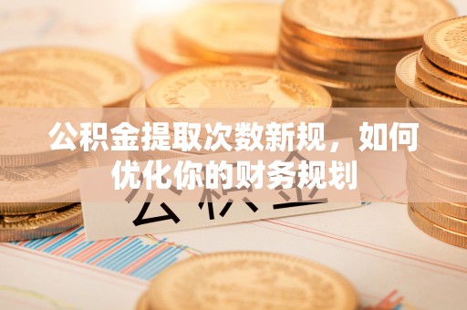 灵台公积金提取次数新规，如何优化你的财务规划