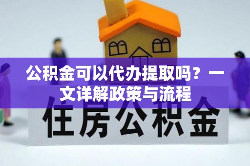 灵台公积金可以代办提取吗？一文详解政策与流程