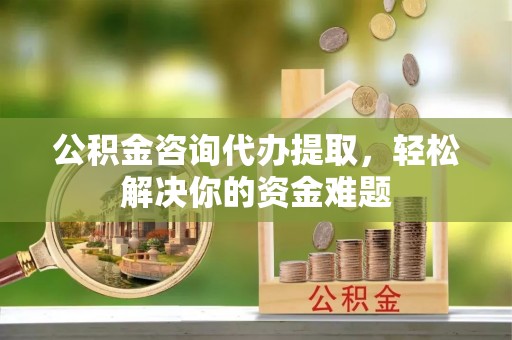 灵台公积金咨询代办提取，轻松解决你的资金难题