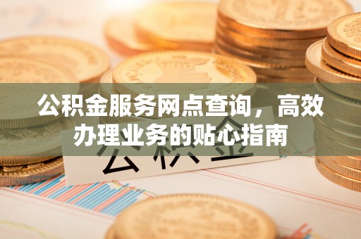 灵台公积金服务网点查询，高效办理业务的贴心指南