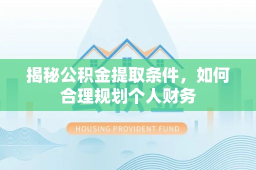 灵台揭秘公积金提取条件，如何合理规划个人财务