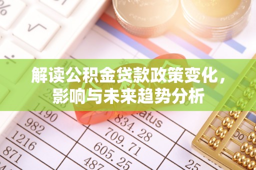 灵台解读公积金贷款政策变化，影响与未来趋势分析