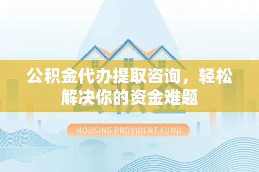灵台公积金代办提取咨询，轻松解决你的资金难题