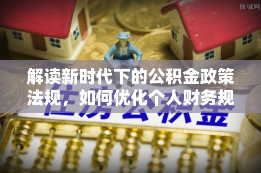 灵台解读新时代下的公积金政策法规，如何优化个人财务规划