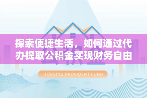 灵台探索便捷生活，如何通过代办提取公积金实现财务自由