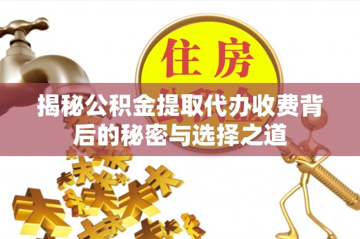 灵台揭秘公积金提取代办收费背后的秘密与选择之道