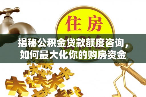 灵台揭秘公积金贷款额度咨询，如何最大化你的购房资金