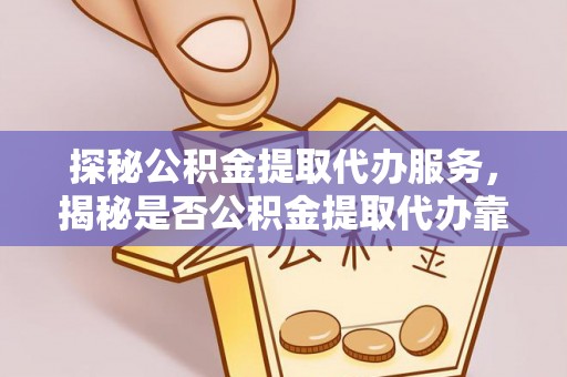 灵台探秘公积金提取代办服务，揭秘是否公积金提取代办靠谱吗？