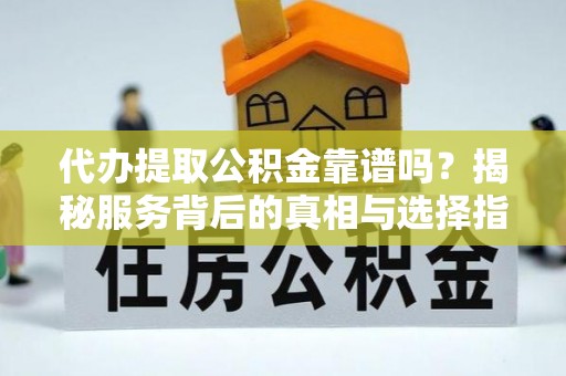 灵台代办提取公积金靠谱吗？揭秘服务背后的真相与选择指南