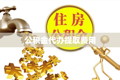 灵台公积金代办提取费用