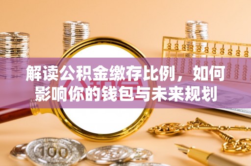 灵台解读公积金缴存比例，如何影响你的钱包与未来规划