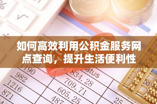 灵台如何高效利用公积金服务网点查询，提升生活便利性