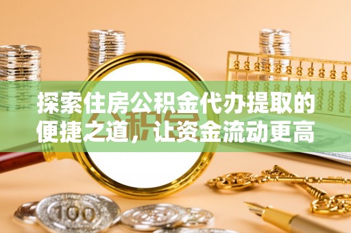 灵台探索住房公积金代办提取的便捷之道，让资金流动更高效