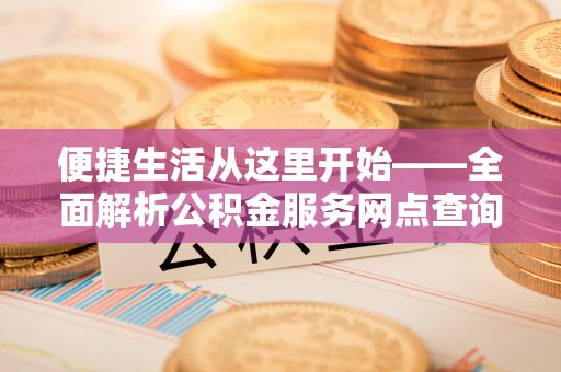 灵台便捷生活从这里开始——全面解析公积金服务网点查询技巧