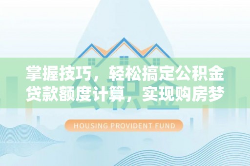 灵台掌握技巧，轻松搞定公积金贷款额度计算，实现购房梦想