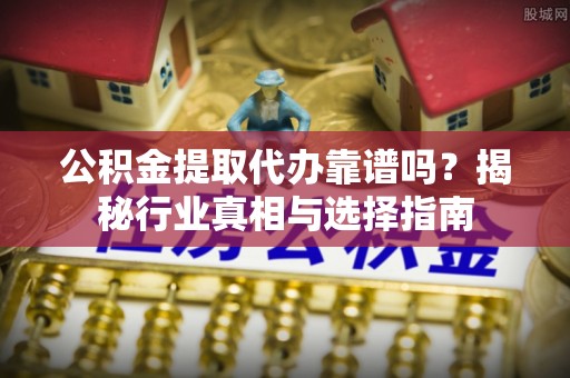 灵台公积金提取代办靠谱吗？揭秘行业真相与选择指南